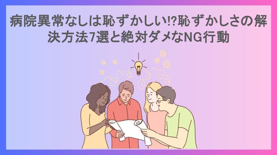 病院異常なしは恥ずかしい!?恥ずかしさの解決方法7選と絶対ダメなNG行動